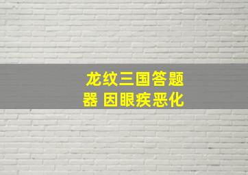 龙纹三国答题器 因眼疾恶化